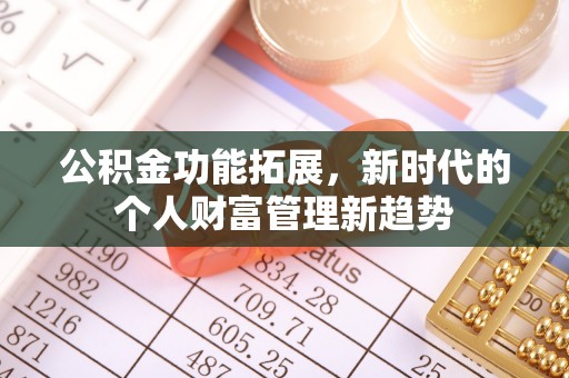 府谷公积金功能拓展，新时代的个人财富管理新趋势