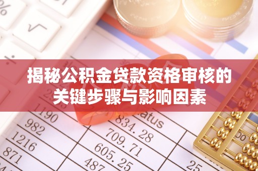 府谷揭秘公积金贷款资格审核的关键步骤与影响因素
