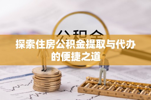 府谷探索住房公积金提取与代办的便捷之道