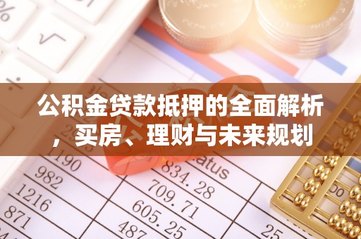 府谷公积金贷款抵押的全面解析，买房、理财与未来规划