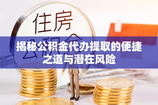 府谷揭秘公积金代办提取的便捷之道与潜在风险