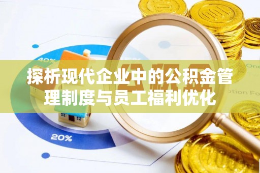府谷探析现代企业中的公积金管理制度与员工福利优化