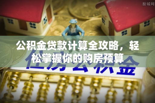 府谷公积金贷款计算全攻略，轻松掌握你的购房预算