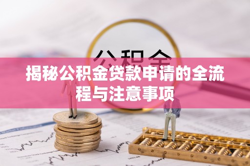 府谷揭秘公积金贷款申请的全流程与注意事项