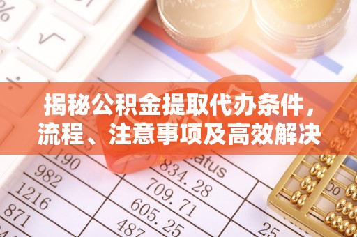 府谷揭秘公积金提取代办条件，流程、注意事项及高效解决方案