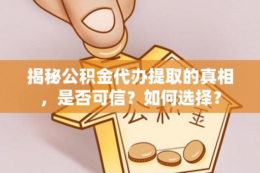 府谷揭秘公积金代办提取的真相，是否可信？如何选择？