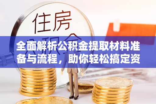 府谷全面解析公积金提取材料准备与流程，助你轻松搞定资金提取