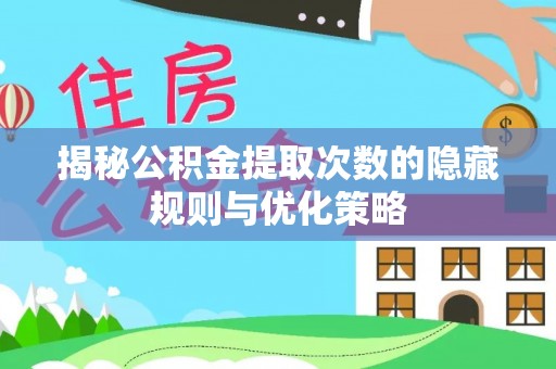 府谷揭秘公积金提取次数的隐藏规则与优化策略