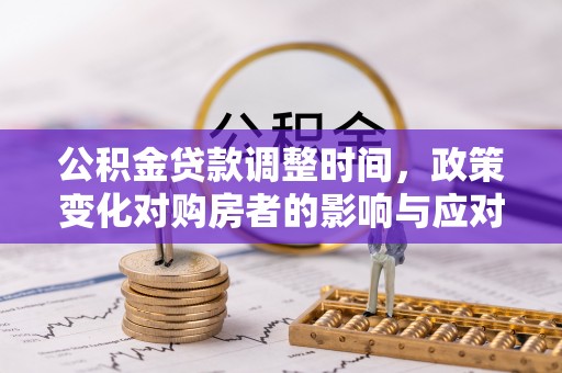 府谷公积金贷款调整时间，政策变化对购房者的影响与应对策略