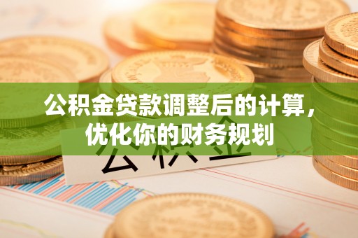 府谷公积金贷款调整后的计算，优化你的财务规划