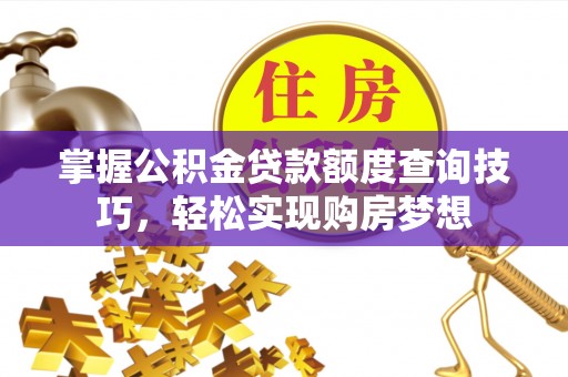 府谷掌握公积金贷款额度查询技巧，轻松实现购房梦想