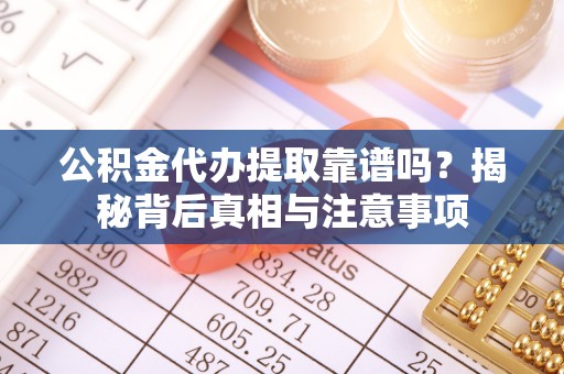 府谷公积金代办提取靠谱吗？揭秘背后真相与注意事项