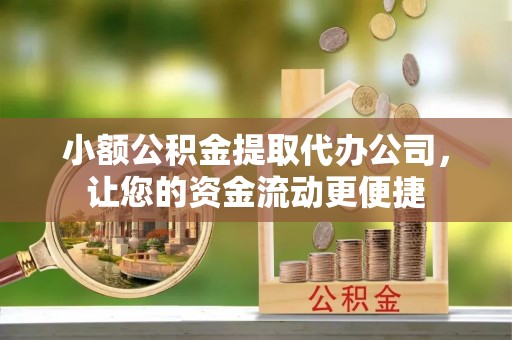 府谷小额公积金提取代办公司，让您的资金流动更便捷