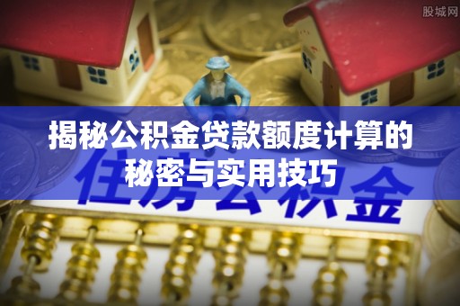 府谷揭秘公积金贷款额度计算的秘密与实用技巧