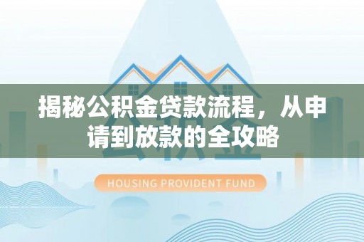 府谷揭秘公积金贷款流程，从申请到放款的全攻略