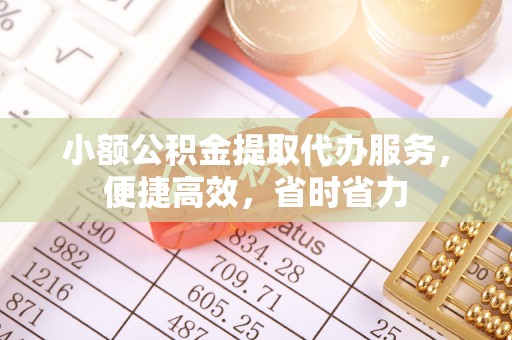 府谷小额公积金提取代办服务，便捷高效，省时省力