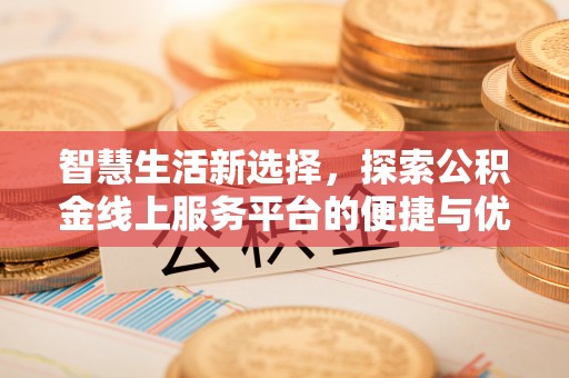 府谷智慧生活新选择，探索公积金线上服务平台的便捷与优势