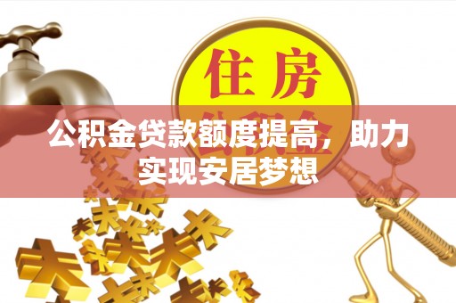 府谷公积金贷款额度提高，助力实现安居梦想