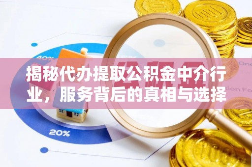 府谷揭秘代办提取公积金中介行业，服务背后的真相与选择指南