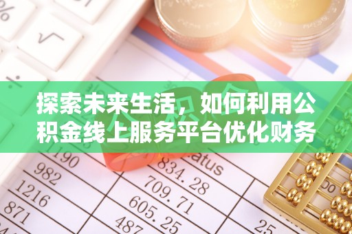 府谷探索未来生活，如何利用公积金线上服务平台优化财务管理