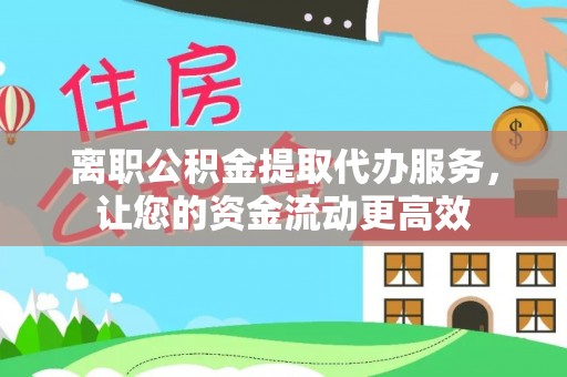 府谷离职公积金提取代办服务，让您的资金流动更高效