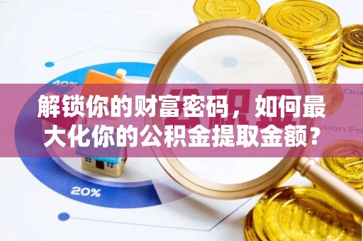 府谷解锁你的财富密码，如何最大化你的公积金提取金额？