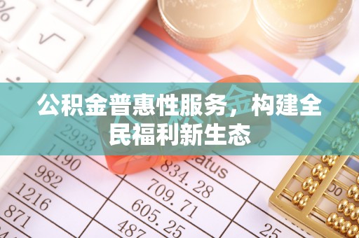 府谷公积金普惠性服务，构建全民福利新生态