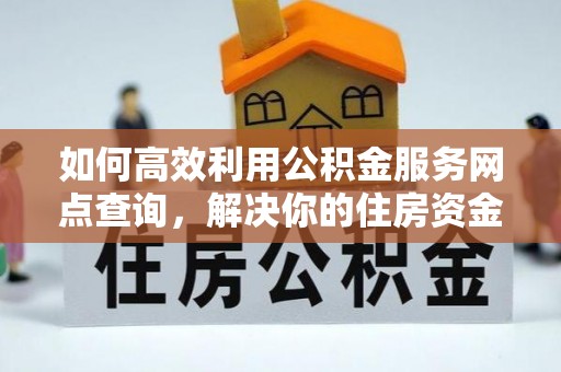 府谷如何高效利用公积金服务网点查询，解决你的住房资金难题