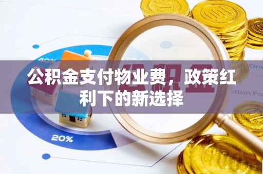 府谷公积金支付物业费，政策红利下的新选择