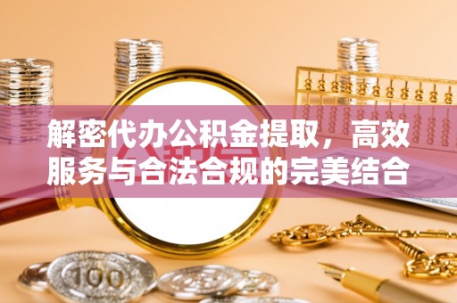 府谷解密代办公积金提取，高效服务与合法合规的完美结合