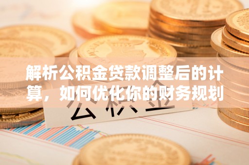 府谷解析公积金贷款调整后的计算，如何优化你的财务规划