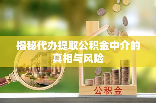 府谷揭秘代办提取公积金中介的真相与风险