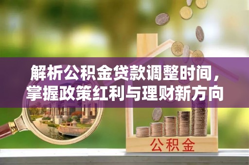 府谷解析公积金贷款调整时间，掌握政策红利与理财新方向