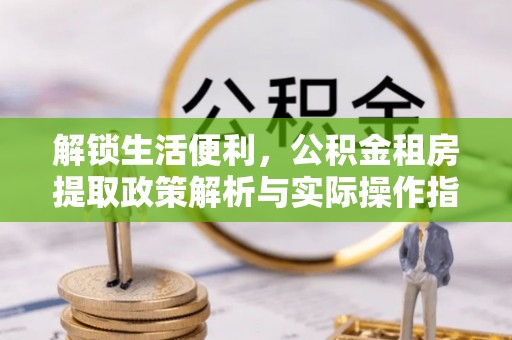 府谷解锁生活便利，公积金租房提取政策解析与实际操作指南