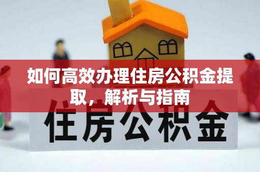 府谷如何高效办理住房公积金提取，解析与指南