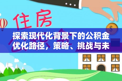 府谷探索现代化背景下的公积金优化路径，策略、挑战与未来展望