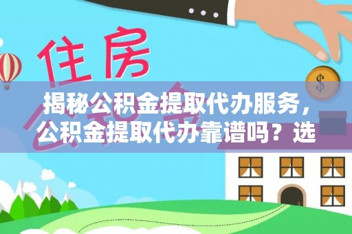 府谷揭秘公积金提取代办服务，公积金提取代办靠谱吗？选择需谨慎