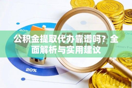 府谷公积金提取代办靠谱吗？全面解析与实用建议