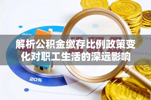 府谷解析公积金缴存比例政策变化对职工生活的深远影响