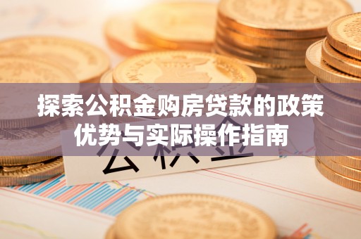 府谷探索公积金购房贷款的政策优势与实际操作指南