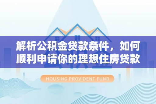 府谷解析公积金贷款条件，如何顺利申请你的理想住房贷款