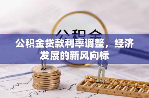 府谷公积金贷款利率调整，经济发展的新风向标