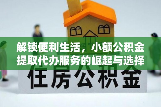府谷解锁便利生活，小额公积金提取代办服务的崛起与选择