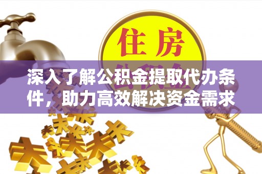 府谷深入了解公积金提取代办条件，助力高效解决资金需求