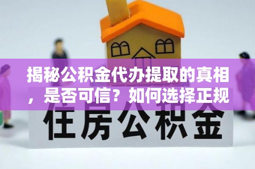 府谷揭秘公积金代办提取的真相，是否可信？如何选择正规服务？