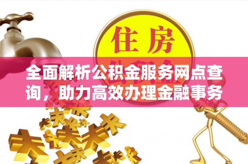 府谷全面解析公积金服务网点查询，助力高效办理金融事务