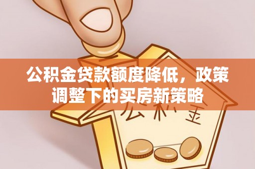 府谷公积金贷款额度降低，政策调整下的买房新策略