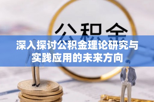 府谷深入探讨公积金理论研究与实践应用的未来方向