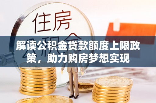 府谷解读公积金贷款额度上限政策，助力购房梦想实现