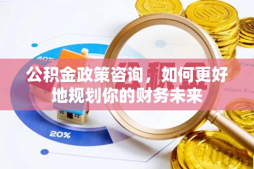 府谷公积金政策咨询，如何更好地规划你的财务未来